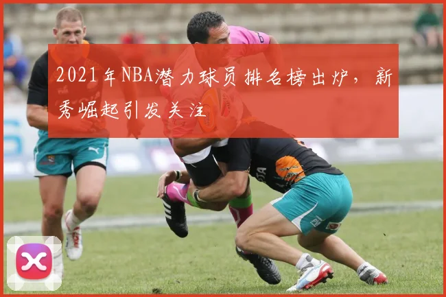2021年NBA潜力球员排名榜出炉，新秀崛起引发关注