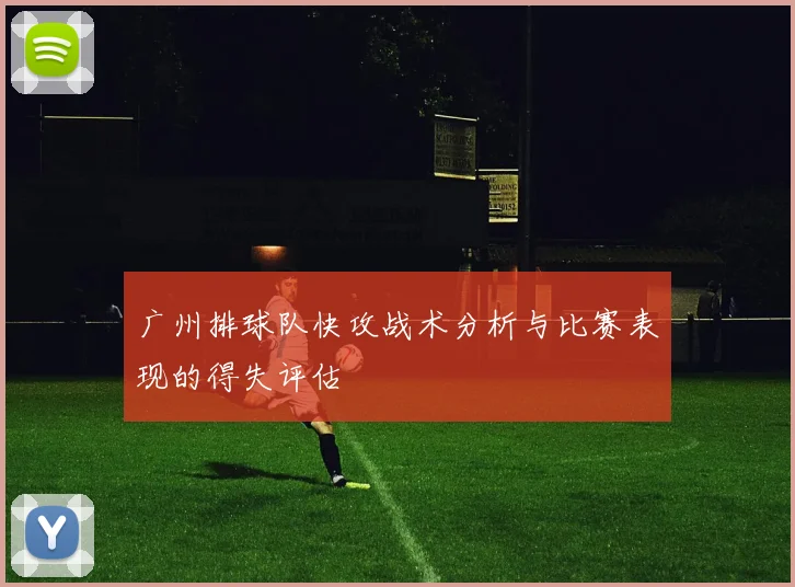 广州排球队快攻战术分析与比赛表现的得失评估
