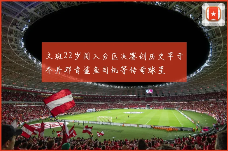 文班22岁闯入分区决赛创历史早于乔丹邓肯鲨鱼司机等传奇球星